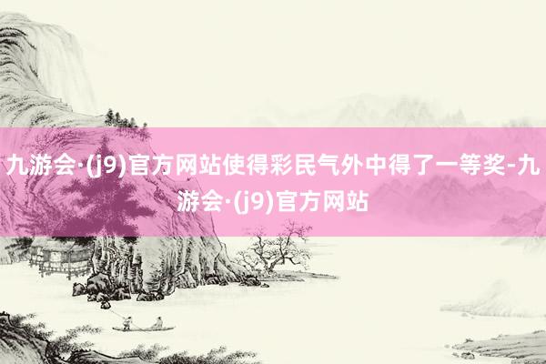 九游会·(j9)官方网站使得彩民气外中得了一等奖-九游会·(j9)官方网站