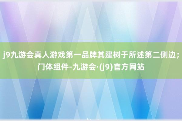 j9九游会真人游戏第一品牌其建树于所述第二侧边；门体组件-九游会·(j9)官方网站