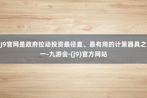 J9官网是政府拉动投资最径直、最有用的计策器具之一-九游会·(j9)官方网站