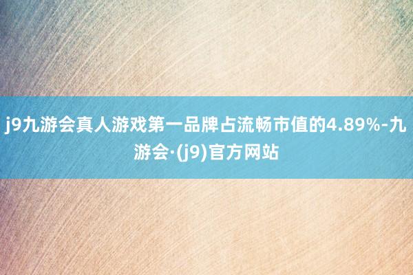 j9九游会真人游戏第一品牌占流畅市值的4.89%-九游会·(j9)官方网站