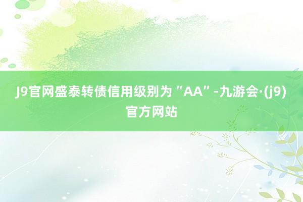 J9官网盛泰转债信用级别为“AA”-九游会·(j9)官方网站