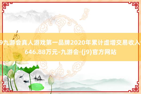 j9九游会真人游戏第一品牌2020年累计虚增交易收入9646.88万元-九游会·(j9)官方网站