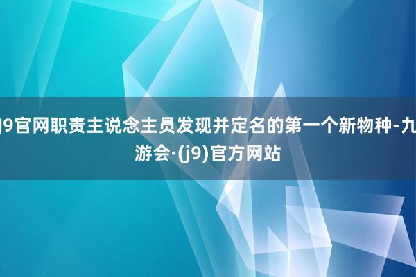 J9官网职责主说念主员发现并定名的第一个新物种-九游会·(j9)官方网站