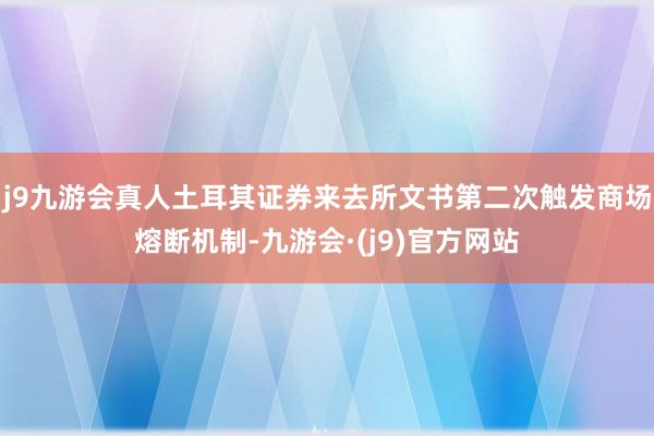 j9九游会真人土耳其证券来去所文书第二次触发商场熔断机制-九游会·(j9)官方网站