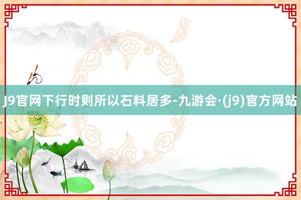 J9官网下行时则所以石料居多-九游会·(j9)官方网站