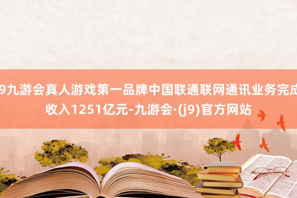 j9九游会真人游戏第一品牌中国联通联网通讯业务完成收入1251亿元-九游会·(j9)官方网站