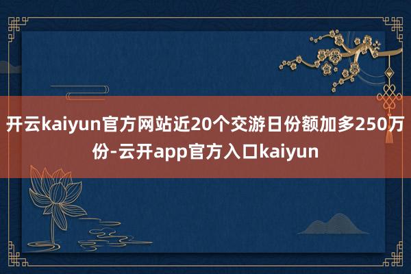 开云kaiyun官方网站近20个交游日份额加多250万份-云开app官方入口kaiyun