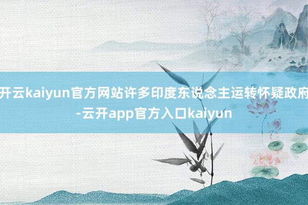 开云kaiyun官方网站许多印度东说念主运转怀疑政府-云开app官方入口kaiyun