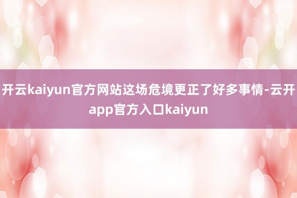 开云kaiyun官方网站这场危境更正了好多事情-云开app官方入口kaiyun