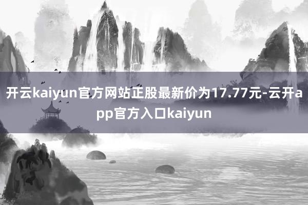 开云kaiyun官方网站正股最新价为17.77元-云开app官方入口kaiyun