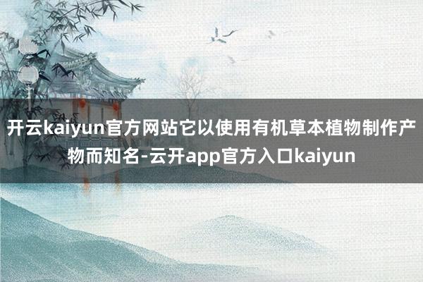 开云kaiyun官方网站它以使用有机草本植物制作产物而知名-云开app官方入口kaiyun