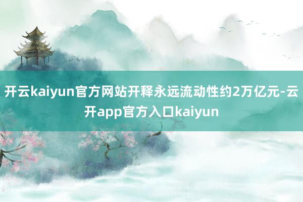 开云kaiyun官方网站开释永远流动性约2万亿元-云开app官方入口kaiyun