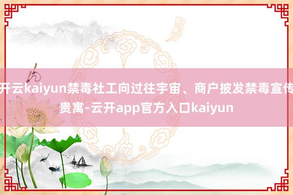 开云kaiyun禁毒社工向过往宇宙、商户披发禁毒宣传贵寓-云开app官方入口kaiyun