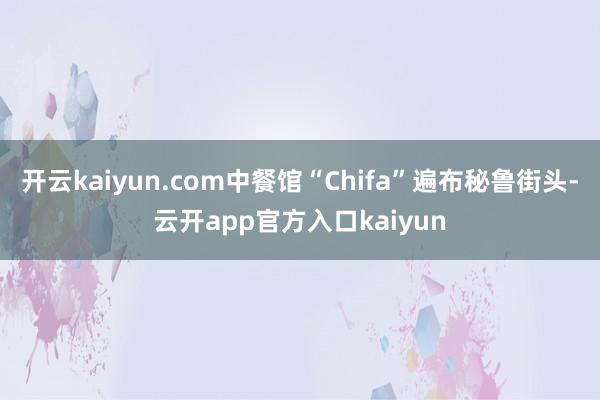 开云kaiyun.com中餐馆“Chifa”遍布秘鲁街头-云开app官方入口kaiyun