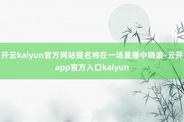 开云kaiyun官方网站提名将在一场直播中晓谕-云开app官方入口kaiyun