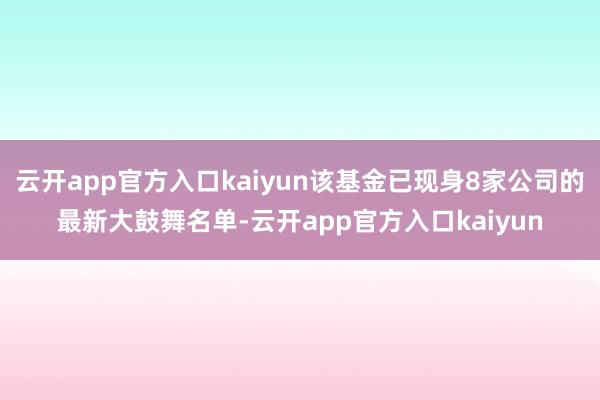 云开app官方入口kaiyun该基金已现身8家公司的最新大鼓舞名单-云开app官方入口kaiyun