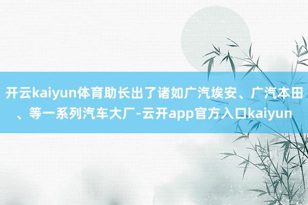 开云kaiyun体育助长出了诸如广汽埃安、广汽本田、等一系列汽车大厂-云开app官方入口kaiyun