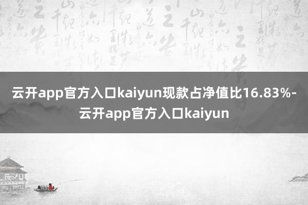 云开app官方入口kaiyun现款占净值比16.83%-云开app官方入口kaiyun