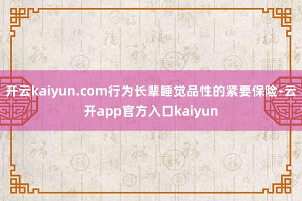 开云kaiyun.com行为长辈睡觉品性的紧要保险-云开app官方入口kaiyun