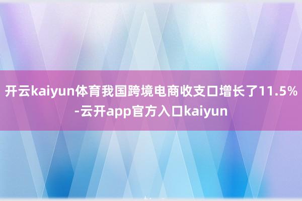 开云kaiyun体育我国跨境电商收支口增长了11.5%-云开app官方入口kaiyun