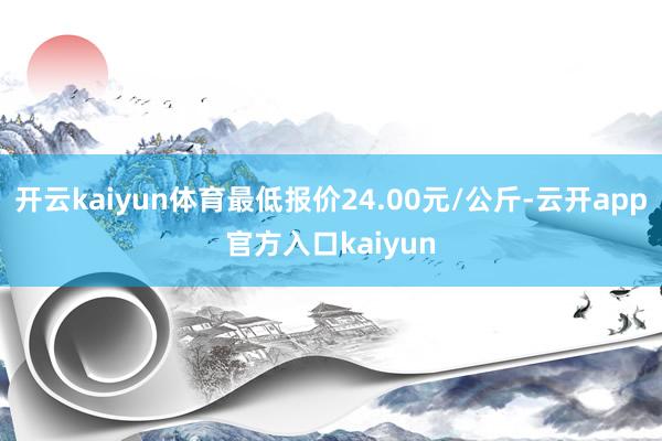 开云kaiyun体育最低报价24.00元/公斤-云开app官方入口kaiyun