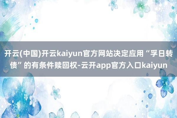 开云(中国)开云kaiyun官方网站决定应用“孚日转债”的有条件赎回权-云开app官方入口kaiyun