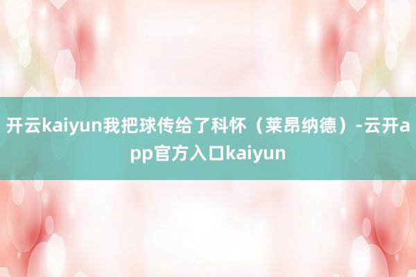 开云kaiyun我把球传给了科怀（莱昂纳德）-云开app官方