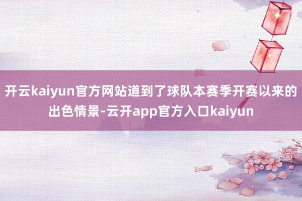 开云kaiyun官方网站道到了球队本赛季开赛以来的出色情景-