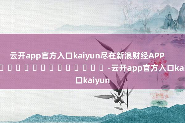 云开app官方入口kaiyun尽在新浪财经APP      