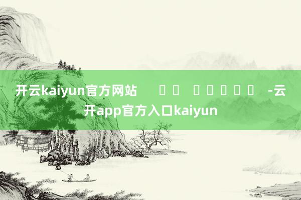 开云kaiyun官方网站      		  					  -云开app官方入口kaiyun