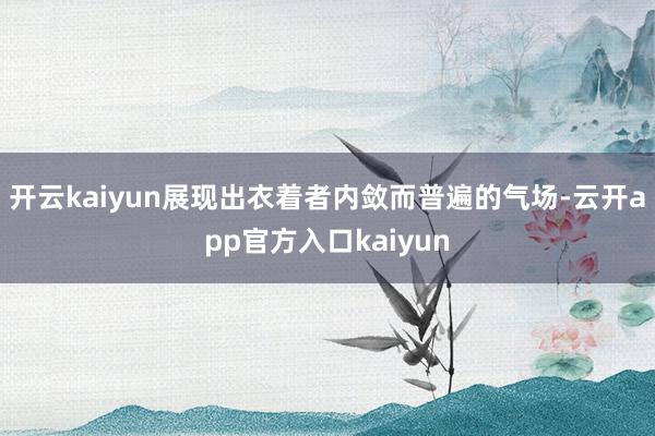 开云kaiyun展现出衣着者内敛而普遍的气场-云开app官方入口kaiyun