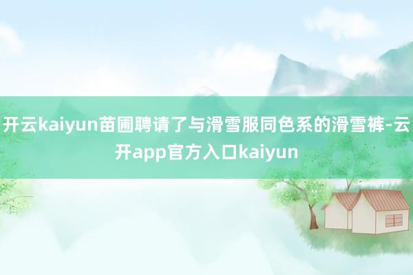 开云kaiyun苗圃聘请了与滑雪服同色系的滑雪裤-云开app官方入口kaiyun