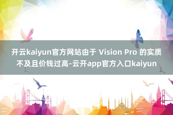 开云kaiyun官方网站由于 Vision Pro 的实质不及且价钱过高-云开app官方入口kaiyun