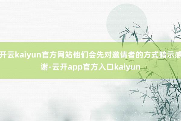 开云kaiyun官方网站他们会先对邀请者的方式暗示感谢-云开app官方入口kaiyun