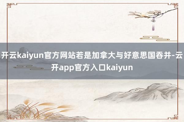 开云kaiyun官方网站若是加拿大与好意思国吞并-云开app官方入口kaiyun