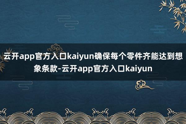 云开app官方入口kaiyun确保每个零件齐能达到想象条款-