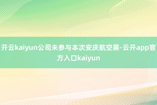 开云kaiyun公司未参与本次安庆航空展-云开app官方入口