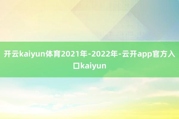 开云kaiyun体育2021年-2022年-云开app官方入