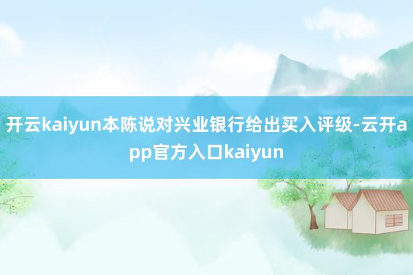 开云kaiyun本陈说对兴业银行给出买入评级-云开app官方入口kaiyun