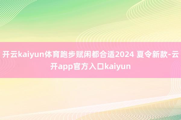 开云kaiyun体育跑步赋闲都合适2024 夏令新款-云开app官方入口kaiyun