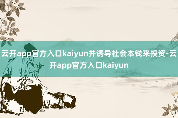 云开app官方入口kaiyun并诱导社会本钱来投资-云开app官方入口kaiyun