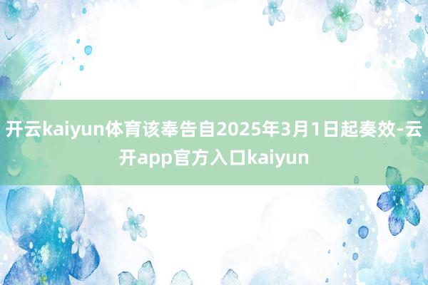 开云kaiyun体育该奉告自2025年3月1日起奏效-云开a