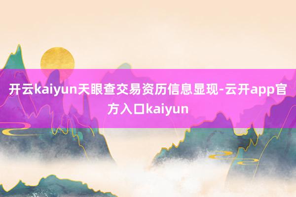 开云kaiyun　　天眼查交易资历信息显现-云开app官方入