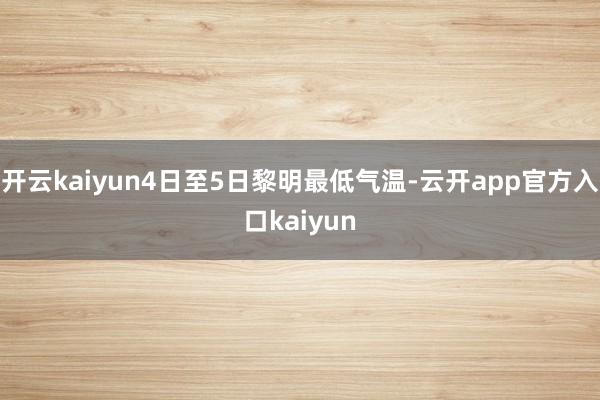 开云kaiyun4日至5日黎明最低气温-云开app官方入口k