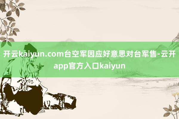 开云kaiyun.com台空军因应好意思对台军售-云开app