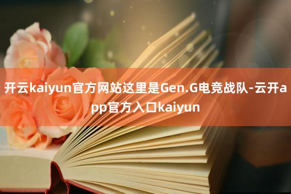 开云kaiyun官方网站这里是Gen.G电竞战队-云开app