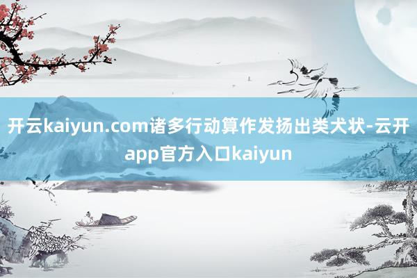 开云kaiyun.com诸多行动算作发扬出类犬状-云开app官方入口kaiyun