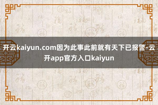 开云kaiyun.com因为此事此前就有天下已报警-云开app官方入口kaiyun