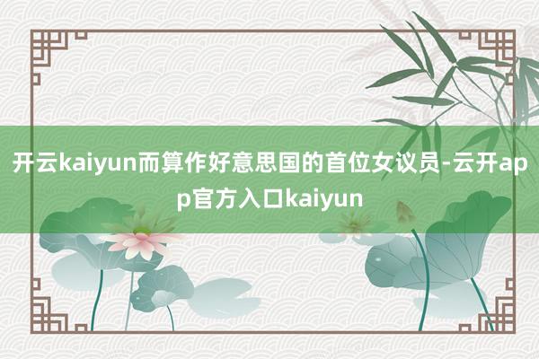 开云kaiyun而算作好意思国的首位女议员-云开app官方入口kaiyun