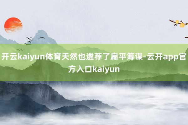 开云kaiyun体育天然也遴荐了扁平筹谋-云开app官方入口kaiyun